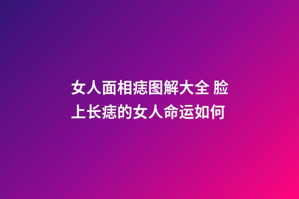 女人面相痣图解大全 脸上长痣的女人命运如何
